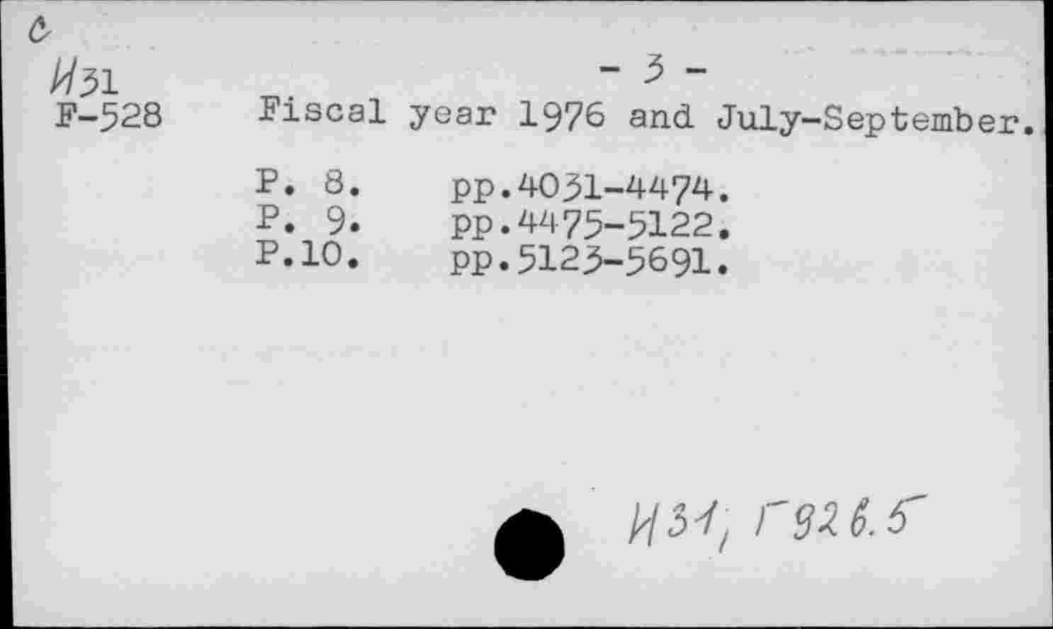 ﻿		
//31		- 5 -
F-528	Fiscal	year 1976 and July-September
	P. 8.	PP.4031-4474.
	?• 9.	PP.4475-5122.
	P.10.	PP.5125-5691.